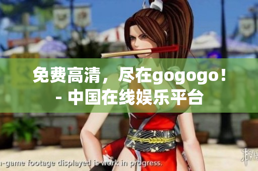 免费高清，尽在gogogo！- 中国在线娱乐平台