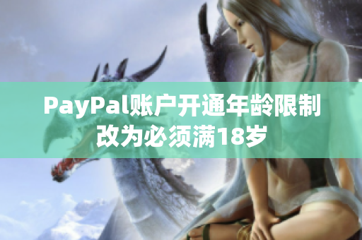 PayPal账户开通年龄限制改为必须满18岁