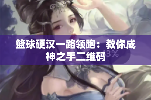 篮球硬汉一路领跑：教你成神之手二维码