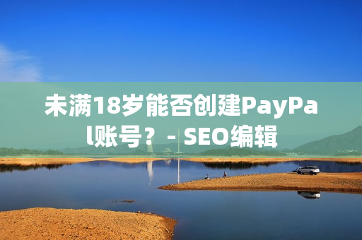 未满18岁能否创建PayPal账号？- SEO编辑