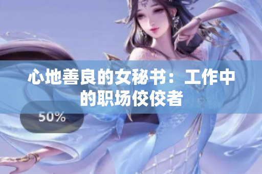 心地善良的女秘书：工作中的职场佼佼者