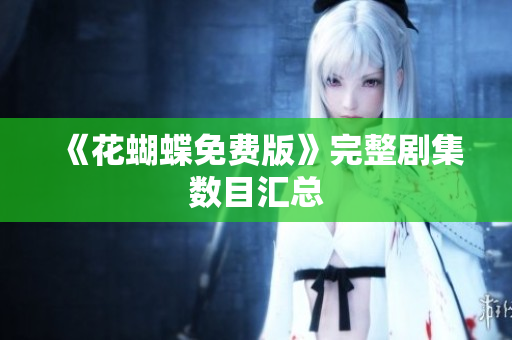 《花蝴蝶免费版》完整剧集数目汇总