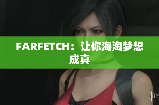 FARFETCH：让你海淘梦想成真
