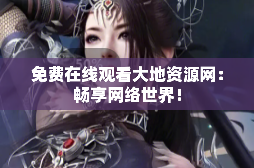 免费在线观看大地资源网：畅享网络世界！