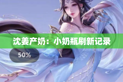 沈姜产奶：小奶瓶刷新记录