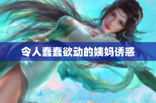 令人蠢蠢欲动的姨妈诱惑