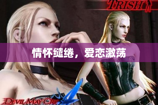 情怀缱绻，爱恋激荡