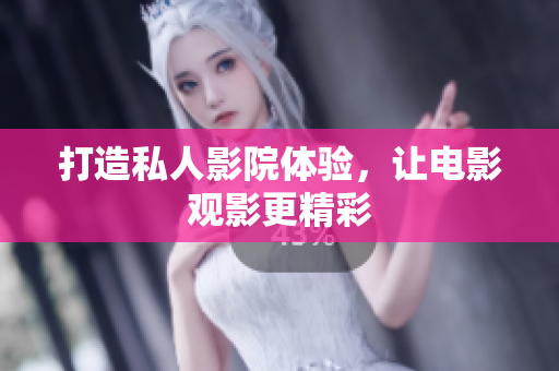 打造私人影院体验，让电影观影更精彩