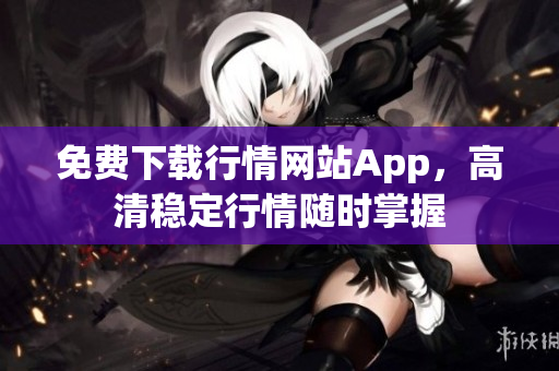 免费下载行情网站App，高清稳定行情随时掌握