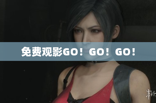 免费观影GO！GO！GO！