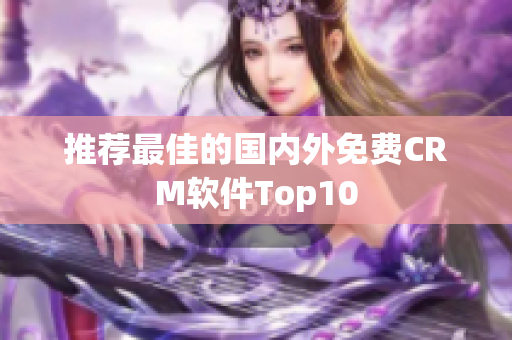 推荐最佳的国内外免费CRM软件Top10