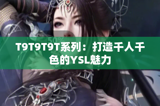 T9T9T9T系列：打造千人千色的YSL魅力