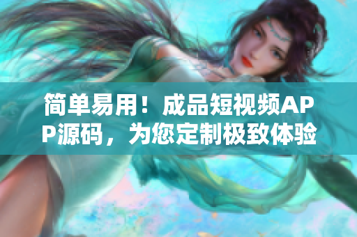 简单易用！成品短视频APP源码，为您定制极致体验