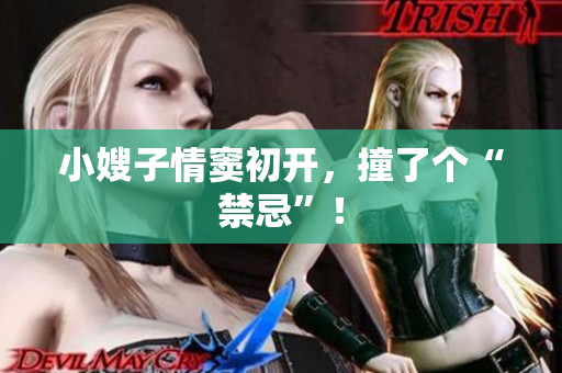 小嫂子情窦初开，撞了个“禁忌”！