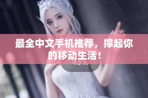 最全中文手机推荐，撑起你的移动生活！
