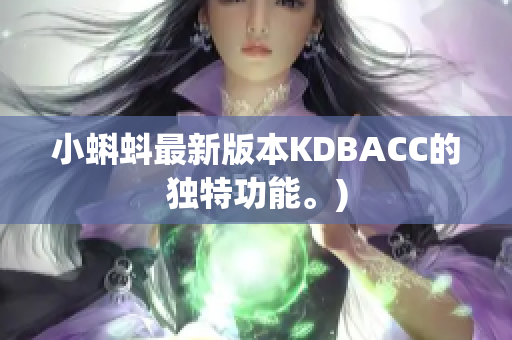 小蝌蚪最新版本KDBACC的独特功能。)