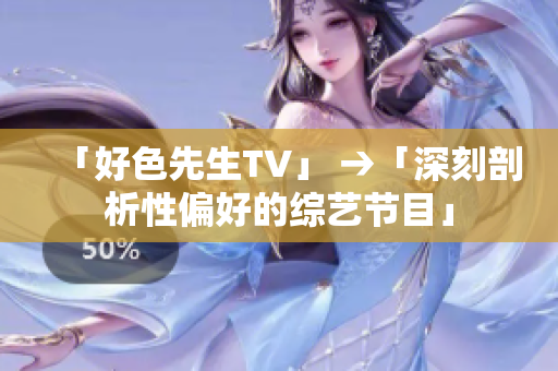 「好色先生TV」 →「深刻剖析性偏好的综艺节目」
