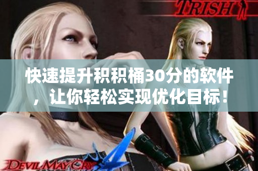 快速提升积积桶30分的软件，让你轻松实现优化目标！