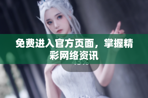免费进入官方页面，掌握精彩网络资讯