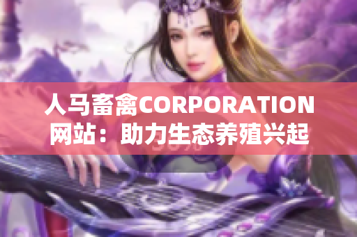 人马畜禽CORPORATION网站：助力生态养殖兴起