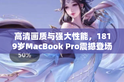 高清画质与强大性能，1819岁MacBook Pro震撼登场