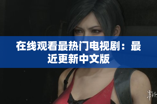 在线观看最热门电视剧：最近更新中文版