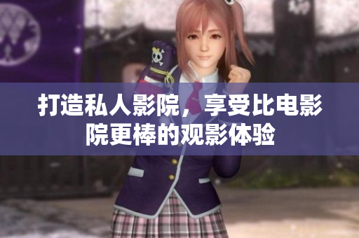 打造私人影院，享受比电影院更棒的观影体验