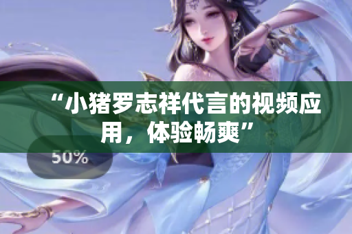“小猪罗志祥代言的视频应用，体验畅爽”