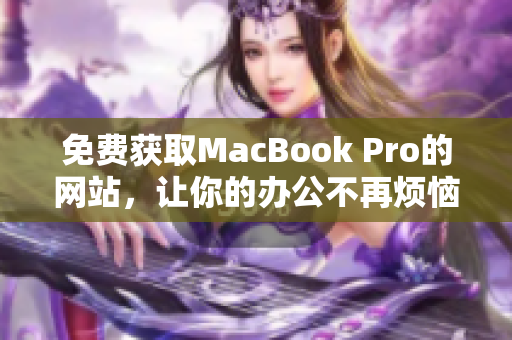 免费获取MacBook Pro的网站，让你的办公不再烦恼