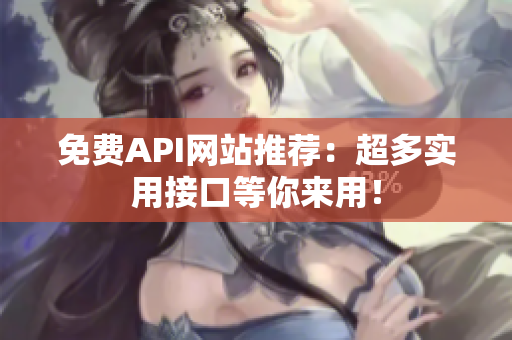 免费API网站推荐：超多实用接口等你来用！