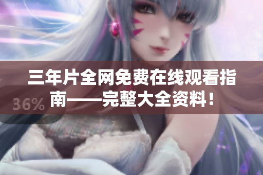 三年片全网免费在线观看指南——完整大全资料！