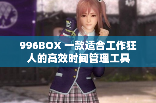 996BOX 一款适合工作狂人的高效时间管理工具