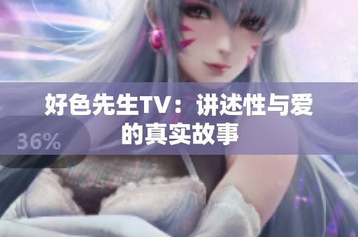 好色先生TV：讲述性与爱的真实故事