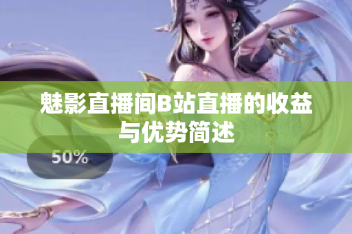 魅影直播间B站直播的收益与优势简述