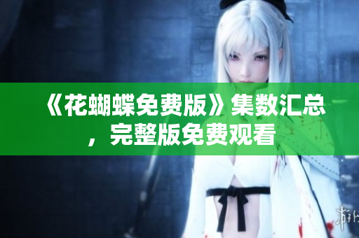 《花蝴蝶免费版》集数汇总，完整版免费观看