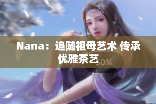 Nana：追随祖母艺术 传承优雅茶艺