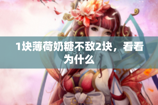 1块薄荷奶糖不敌2块，看看为什么