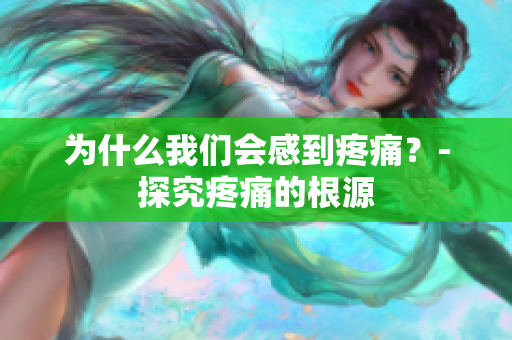 为什么我们会感到疼痛？-探究疼痛的根源
