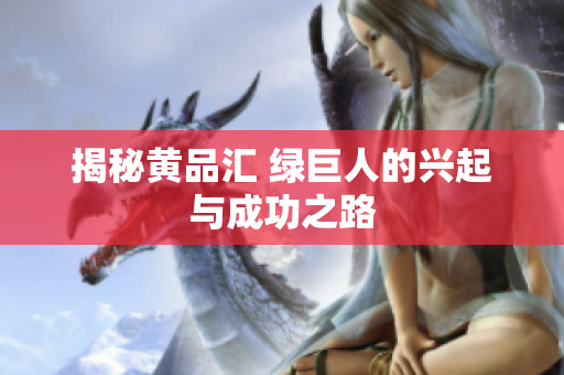 揭秘黄品汇 绿巨人的兴起与成功之路