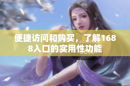便捷访问和购买，了解1688入口的实用性功能