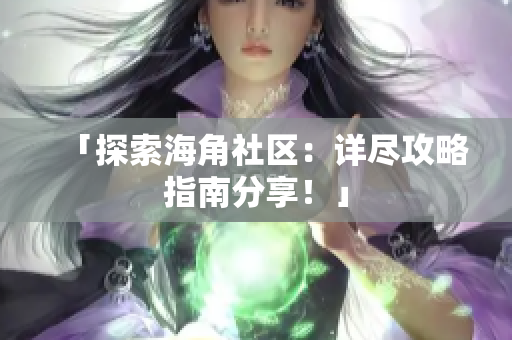「探索海角社区：详尽攻略指南分享！」