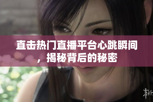 直击热门直播平台心跳瞬间，揭秘背后的秘密