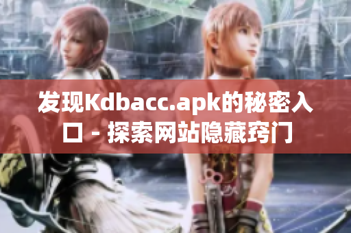 发现Kdbacc.apk的秘密入口 - 探索网站隐藏窍门