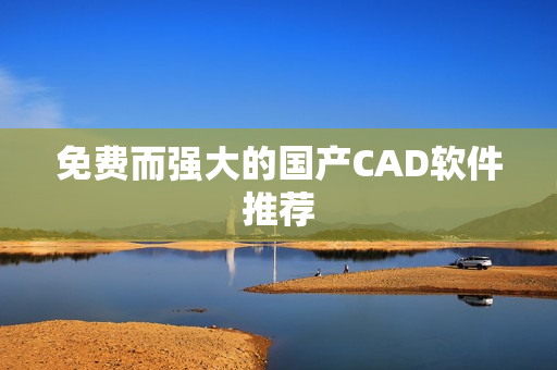 免费而强大的国产CAD软件推荐