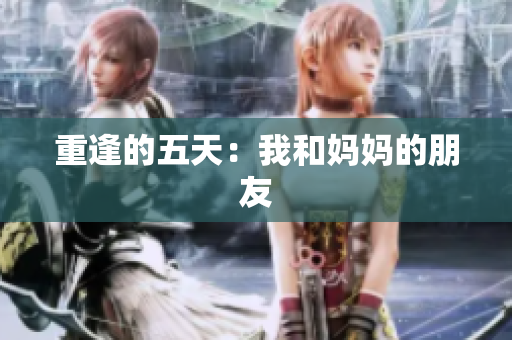 重逢的五天：我和妈妈的朋友