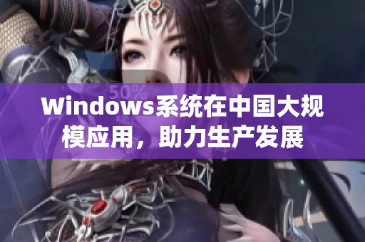 Windows系统在中国大规模应用，助力生产发展