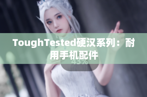 ToughTested硬汉系列：耐用手机配件