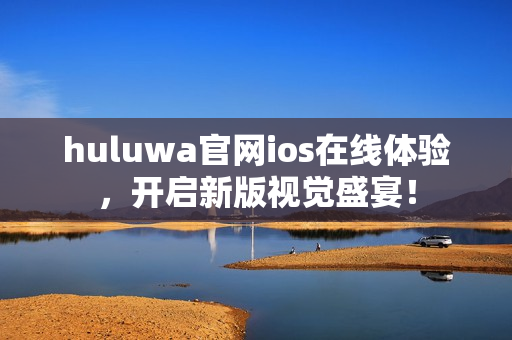 huluwa官网ios在线体验，开启新版视觉盛宴！