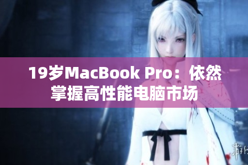 19岁MacBook Pro：依然掌握高性能电脑市场
