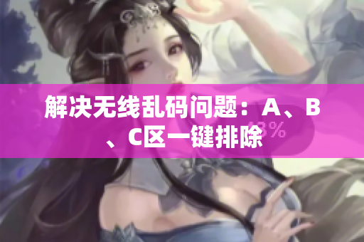 解决无线乱码问题：A、B、C区一键排除